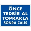 Önce Tedbir Al Toprakla Sonra Çalış Uyarı Levhası 25x35 KOD:1138