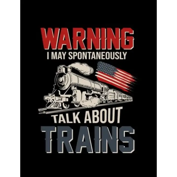 I May Spontaneously Talk About Trains Warning I May Spontaneously Talk About Trains US Flag Notebook: 8.5x 11 100+ Pages
