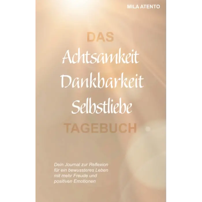 Independently published Das Achtsamkeit Dankbarkeit Selbstliebe Tagebuch: Dein Journal zur Reflexion für ein bewussteres Leben mit mehr Freude und positiven Emotionen