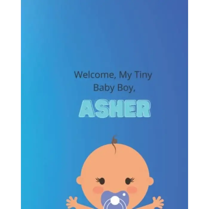 Independently published Welcome, My Tiny Baby Boy, Asher.: Baby Journal, Lined Note Book, Record All The Special Milestones, Baby Memories, 8 x 10
