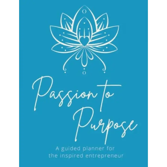 Passion to Purpose Planner: A Guided Planner for the Inspired Entrepreneur- Set Goals - Create Intention, Improve Mindset- Undated Annual Planner, Monthly and Weekly pages; Manage Projects