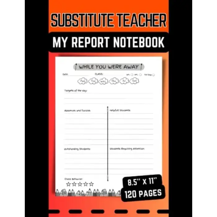 Substitute Teacher; My Report Notebook: Feedback and Daily Activities Records, Classroom Organizer Notebook for a Substitute Teacher, 8.5x11, 120 Pages.
