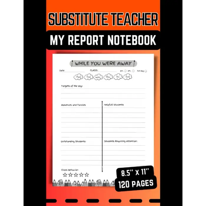 Substitute Teacher; My Report Notebook: Feedback and Daily Activities Records, Classroom Organizer Notebook for a Substitute Teacher, 8.5x11, 120 Pages.