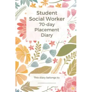 70 Day Student Social Worker Placement Diary: Placement diary for your first placement; containing 70 pages to keep track of your appointments, learning, reflections and development.
