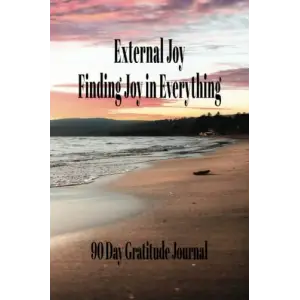 External Joy: Finding Joy in Everything ( 90 Day Gratitude Journal)