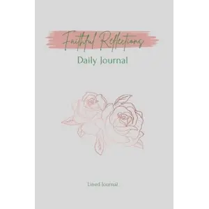 Faithful Reflections Daily Journal: Scriptural Reflections for Daily Growth and Gratitude