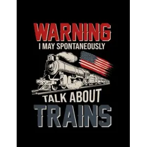 I May Spontaneously Talk About Trains Warning I May Spontaneously Talk About Trains US Flag Notebook: 8.5x 11 100+ Pages