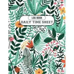 Independently published daily time sheet log book: Daily Time Sheets for Employees, Log Book for WorK, daily time sheet log book for employee hours | 8.5 x 11 120 Pages