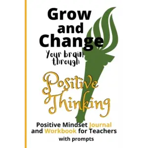 Independently published Grow and Change your brain through Positive Thinking Ultimate Positive Mindset Journal and Workbook for Teachers with Prompts 6 x 9 inches: Practice ... Classroom, Teacher a...
