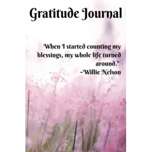 When I Started Counting My Blessings, My Whole Life Turned Around. ~Willie Nelson: Gratitude Journal