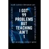 Independently published I 99 Problems But Teaching Aint 1: Teacher Journal