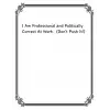 Independently published I Am Professional And Politically Correct At Work (Dont Push It!): I Am Professional And Politically Correct At Work (Dont Push It!); 8.5x11 ... saying on the cover. Funny...