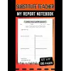 Substitute Teacher; My Report Notebook: Feedback and Daily Activities Records, Classroom Organizer Notebook for a Substitute Teacher, 8.5x11, 120 Pages.