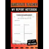 Substitute Teacher; My Report Notebook: Feedback and Daily Activities Records, Classroom Organizer Notebook for a Substitute Teacher, 8.5x11, 120 Pages.