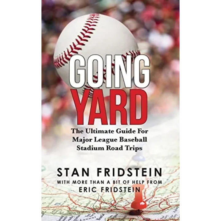 Going Yard: The Ultimate Guide For Major League Baseball Stadium Road Trips