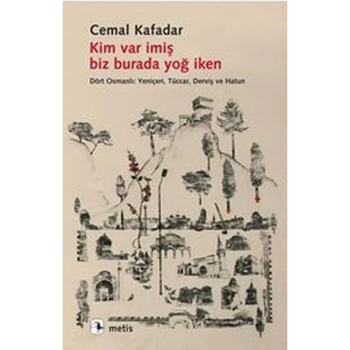 Kim Var İmiş Biz Burada Yoğ İken  Dört Osmanlı: Yeniçeri, Tüccar, Derviş ve Hatun