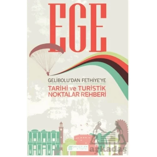 Ege  Gelibolu’dan Fethiye’ye Tarihi ve Turistik Noktalar Rehberi