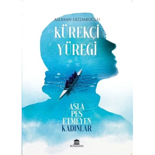 Kürekçi Yüreği Asla Pes Etmeyen Kadınlar