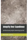 Integrity Over Expedience: professional project planning journal
