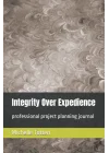Integrity Over Expedience: professional project planning journal