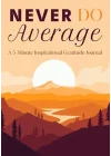 NEVER DO AVERAGE: A 5-Minute Inspirational Gratitude Journal