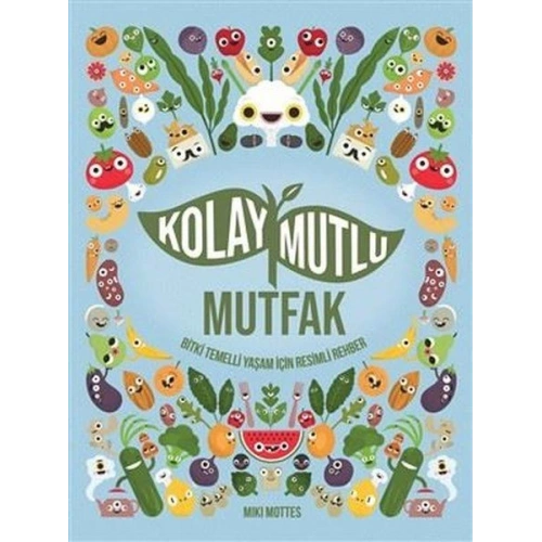 Kolay Mutlu Mutfak - Bitki Temelli Yaşam İçin Resimli Rehber
