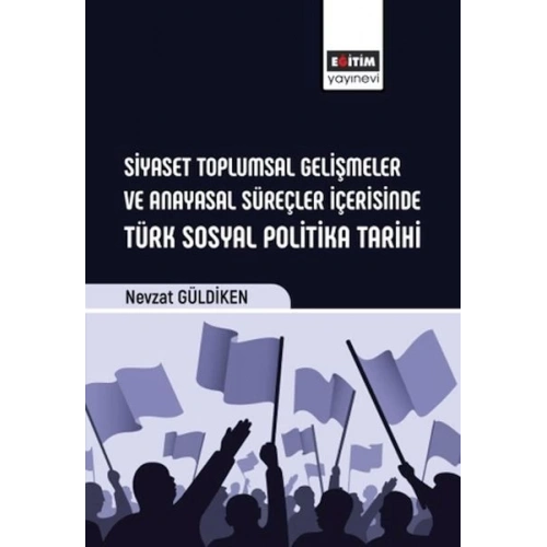 Siyaset Toplumsal Gelişmeler Ve Anayasal Süreçler İçerisinde Türk Sosyal Politika Tarihi