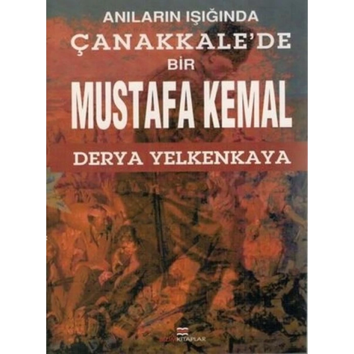 Anıların Işığında Çanakkalede Bir Mustafa Kemal