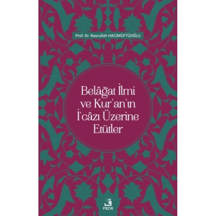 Belâğat İlmi ve Kur’an’ın İ‘câzı Üzerine Etütler