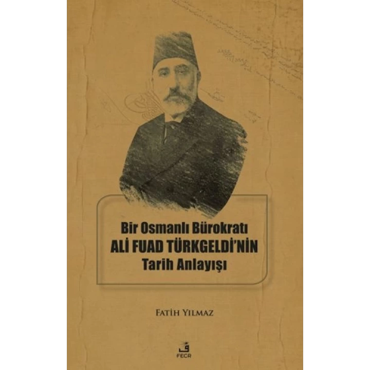 Bir Osmanlı Bürokratı Ali Fuad Türkgeldi’nin Tarih Anlayışı