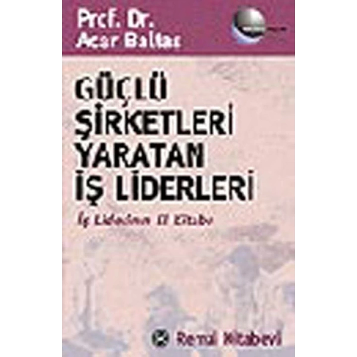 Güçlü Şirketleri Yaratan İş Liderleri İş Liderlerinin El Kitabı