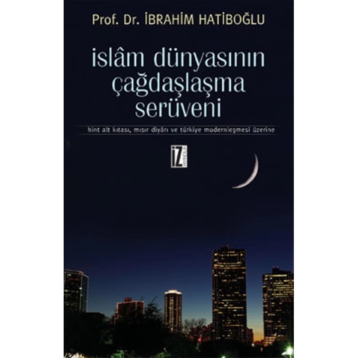 İslam Dünyasının Çağdaşlaşma Serüveni  Hint Alt Kıtası, Mısır Diyarı ve Türkiye Modernleşmesi Üz