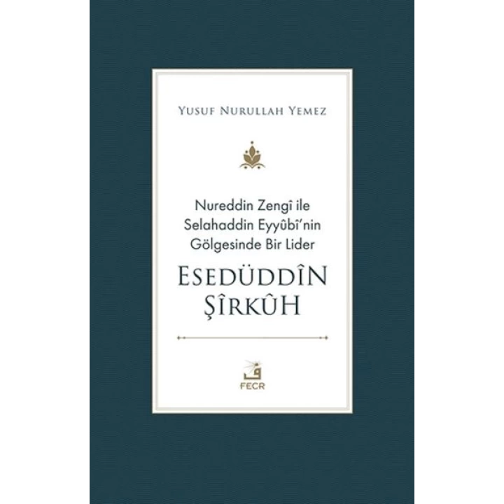 Nureddin Zengi ile Selahaddin Eyyubi’nin Gölgesinde Bir Lider Esedüddin Şirkuh