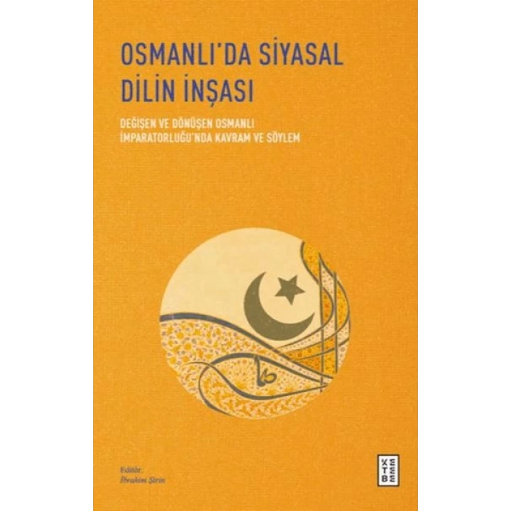 Osmanlı’da Siyasal Dilin İnşası - Değişen ve Dönüşen Osmanlı İmparatorluğu’nda Kavram ve Söylem