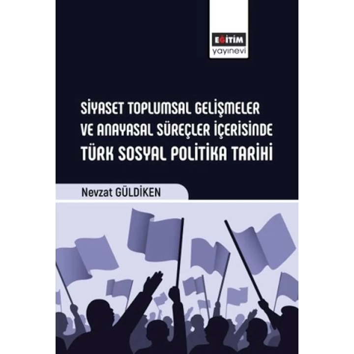 Siyaset Toplumsal Gelişmeler Ve Anayasal Süreçler İçerisinde Türk Sosyal Politika Tarihi
