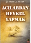 Acılardan Heykel Yapmak