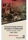 Rumeli Türkleri : Balkan Savaşlarında : Kırımlar Kıyımlar Göçler 1821-1913