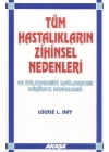 Tüm Hastalıkların Zihinsel Nedenleri ve İyileşmenizi Sağlayacak Düşünce Modelleri