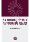 Ya Adanmış Siyaset Ya Toplumsal Felaket