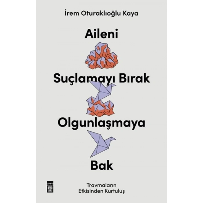 Aileni Suçlamayı Bırak Ogunlaşmaya Bak-İrem Oturaklıoğlu Kaya-Timaş Yayınları