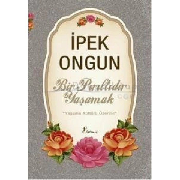 Bir Pırıltıdır Yaşamak Yaşama Kültürü Üzerine - İpek Olgun - Artemis Yayınları