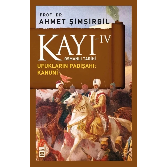 Kayı 4 - Ufukların Padişahı Kanuni - Ahmet Şimşirgil - Timaş Yayınları