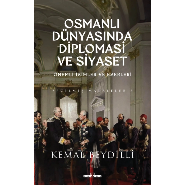 OSMANLI DÜNYASINDA DİPLOMASI VE SİYASET CİTLİ / KEMAL BEYDİLLİ / TİMAŞ