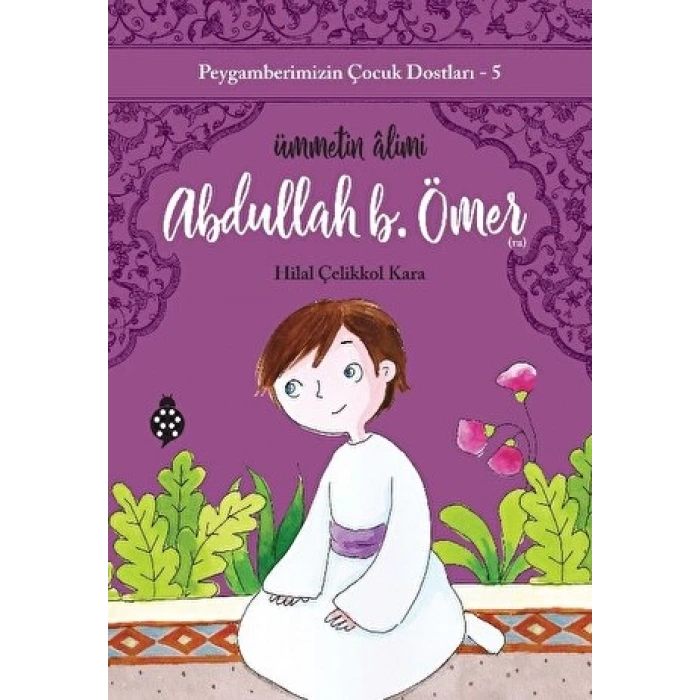 Peygamberimizin Çocuk Dostları 5-Abdullah B.Ömer - Hilal Çelikkol Kara - Uğurböceği Yayınları