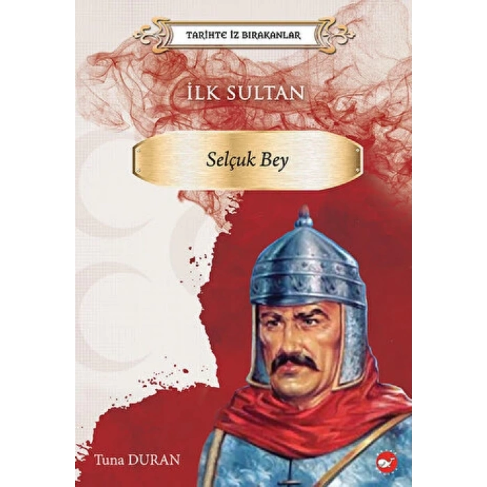 Tarihte İz Bırakanlar-İlk Sultan Selçuk Bey - Tuna Duran - Beyaz Balina Yayınları