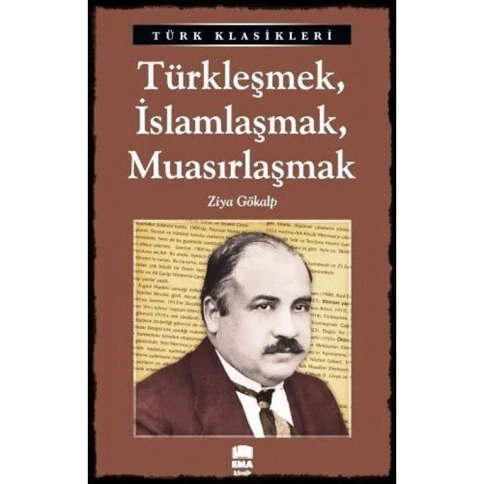 Türkleşmek, İslamlaşmak, Muasırlaşmak - Ziya GÖKALP - Ema Yayınları