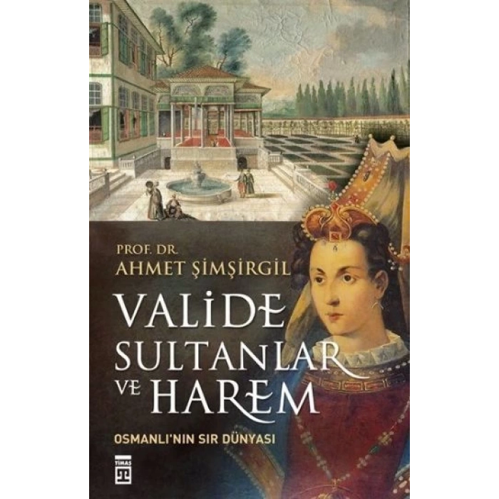 Valide Sultanlar ve Harem - Ahmet Şimşirgil - Timaş Yayınları
