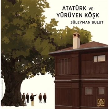 Atatürk ve Yürüyen Köşk - Süleyman Bulut - Mundi Çocuk Yayınları
