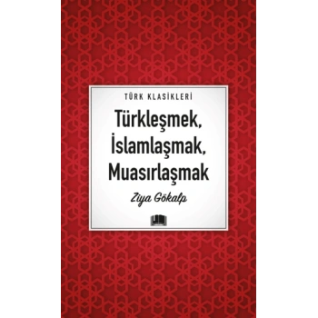 Türkleşmek, İslamlaşmak, Muasırlaşmak - Ziya GÖKALP - Ema Yayınları