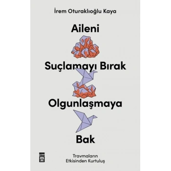 Aileni Suçlamayı Bırak Ogunlaşmaya Bak-İrem Oturaklıoğlu Kaya-Timaş Yayınları